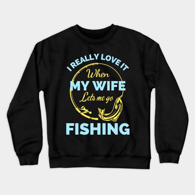 I Really Love It When My Wife Lets Me Go Fishing - Cool Funny Fishing Lover Crewneck Sweatshirt by Famgift